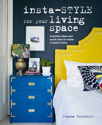 Insta-Style for Your Living Space: Inventive Ideas and Quick Fixes to Create a Stylish Home by Thornhill, Joanna