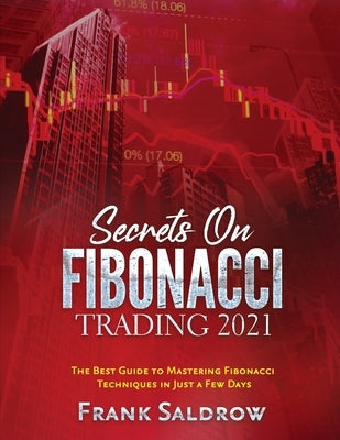 Secrets on Fibonacci Trading: The Best Guide to Mastering Fibonacci Techniques in Just a Few Days by Frank Saldrow