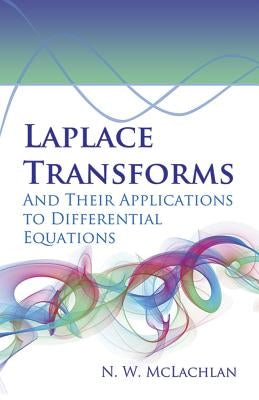 Laplace Transforms and Their Applications to Differential Equations by McLachlan, N. W.