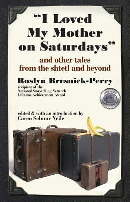 I Loved My Mother on Saturdays and Other Tales from the Shtetl and Beyond by Bresnick-Perry, Roslyn