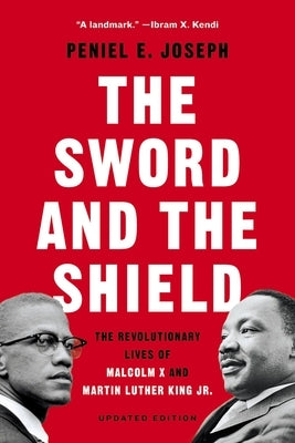 The Sword and the Shield: The Revolutionary Lives of Malcolm X and Martin Luther King Jr. by Joseph, Peniel E.