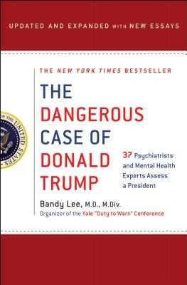 The Dangerous Case of Donald Trump: 37 Psychiatrists and Mental Health Experts Assess a President - Updated and Expanded with New Essays by Lee, Bandy X.