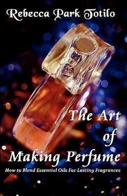 The Art of Making Perfume by Totilo, Rebecca Park