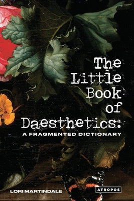 The Little Book of Daesthetics: A Fragmented Dictionary by Martindale, Lori