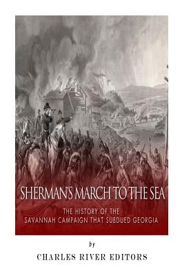 Sherman's March to the Sea: The History of the Savannah Campaign that Subdued Georgia by Charles River Editors