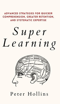 Super Learning: Advanced Strategies for Quicker Comprehension, Greater Retention, and Systematic Expertise by Hollins, Peter