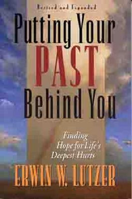 Putting Your Past Behind You: Finding Hope for Life's Deepest Hurts by Lutzer, Erwin W.