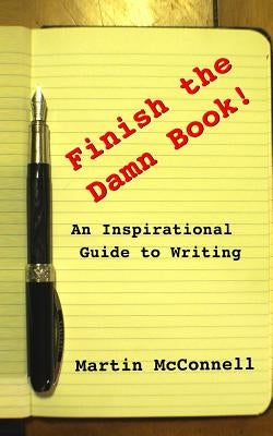 Finish the Damn Book!: An Inspirational Guide to Writing by McConnell, Martin