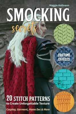 Smocking Secrets: 20 Stitch Patterns to Create Unforgettable Texture; Cosplay, Garment, Home Dec & More by Hofmann, Maggie