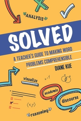 Solved: A Teacher's Guide to Making Word Problems Comprehensible by Kue, Diane