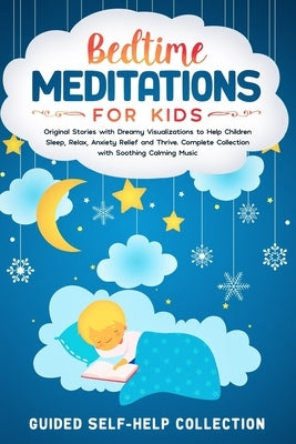 Bedtime Meditations For Kids: Original Stories with Dreamy Visualizations to Help Children Sleep, Relax, Anxiety Relief and Thrive. Complete Collect by Collection, Guided Self