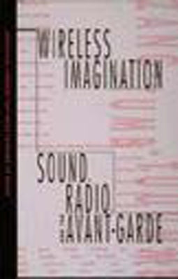 Wireless Imagination: Sound, Radio, and the Avant-Garde by Kahn, Douglas
