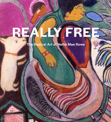 Really Free: The Radical Art of Nellie Mae Rowe by Rowe, Nellie Mae