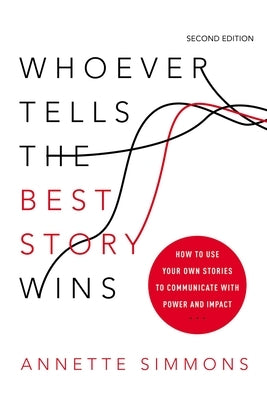 Whoever Tells the Best Story Wins: How to Use Your Own Stories to Communicate with Power and Impact by Simmons, Annette