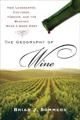 The Geography of Wine: How Landscapes, Cultures, Terroir, and the Weather Make a Good Drop by Sommers, Brian J.