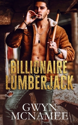 Billionaire Lumberjack: A Standalone Billionaire Mountain Man Forced Proximity Romance by McNamee, Gwyn