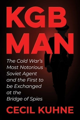 KGB Man: The Cold War's Most Notorious Soviet Agent and the First to Be Exchanged at the Bridge of Spies by Kuhne, Cecil