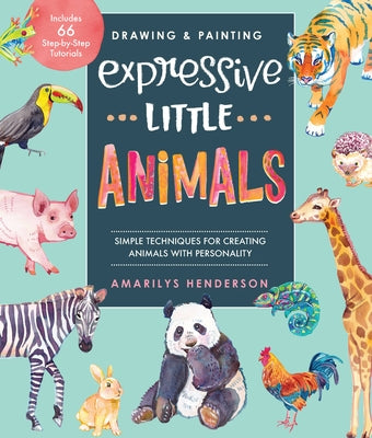 Drawing and Painting Expressive Little Animals: Simple Techniques for Creating Animals with Personality - Includes 66 Step-By-Step Tutorials by Henderson, Amarilys