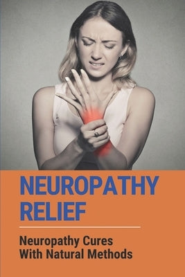 Neuropathy Relief: Neuropathy Cures With Natural Methods: Neuropathy Relief Guide by Tulk, Ardell