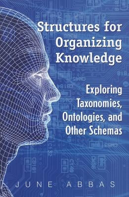 Structures for Organizing Knowledge: Exploring Taxonomies, Ontologies, and Other Schemas by Abbas, June