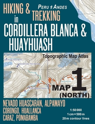 Hiking & Trekking in Cordillera Blanca & Huayhuash Map 1 (North) Nevado Huascaran, Alpamayo, Corongo, Huallanca, Caraz, Pomabamba Topographic Map Atla by Mazitto, Sergio