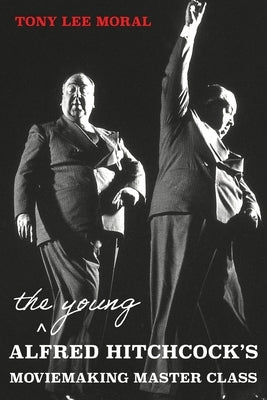 The Young Alfred Hitchcock's Moviemaking Master Class by Moral, Tony Lee