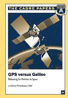 GPS Versus Galileo: Balancing for Position in Space: CADRE Paper No. 23 by Press, Air University