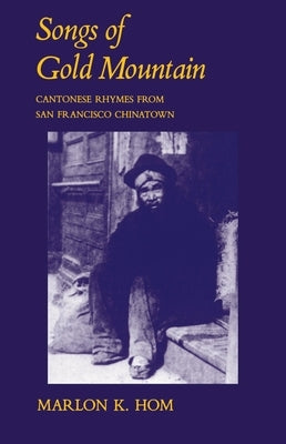 Songs of Gold Mountain: Cantonese Rhymes from San Francisco Chinatown by Hom, Marlon K.