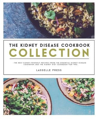 Kidney Disease Cookbook Collection: The Best Kidney-Friendly Recipes From The Essential Kidney Disease Cookbook & The Kidney Diet Cookbook For Two by Press, Lasselle