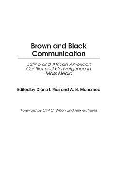 Brown and Black Communication: Latino and African American Conflict and Convergence in Mass Media by Rios, Diana