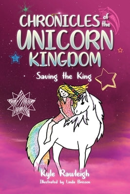 Chronicles of the Unicorn Kingdom: Saving the King by Rawleigh, Kyle