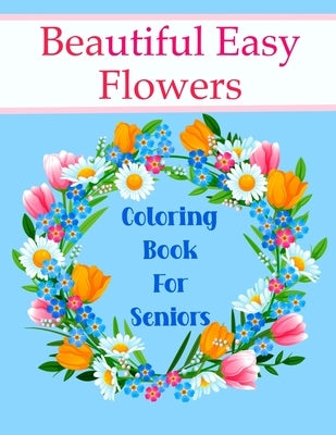 Beautiful Easy Flowers Coloring Book For Seniors: Ideal for Older Adults And People With Dementia & Alzheimer's, Large Print by Creations, Chroma