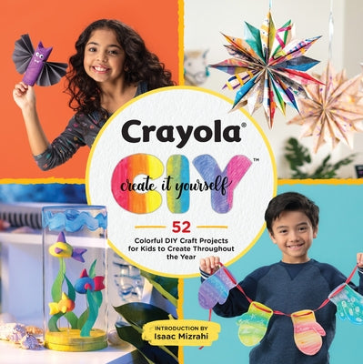 Crayola: Create It Yourself: 52 Colorful DIY Craft Projects for Kids to Create Throughout the Year by Crayola LLC