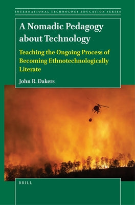 A Nomadic Pedagogy about Technology: Teaching the Ongoing Process of Becoming Ethnotechnologically Literate by Dakers, John R.