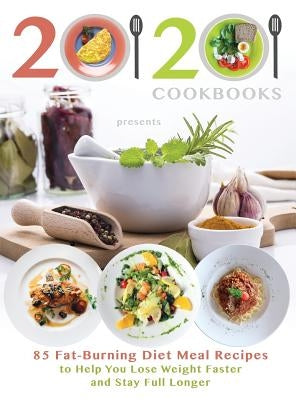 20/20 Cookbooks Presents: 85 Fat-Burning Diet Meal Recipes to Help You Lose Weight Faster and Stay Full Longer by 20 20 Cookbooks