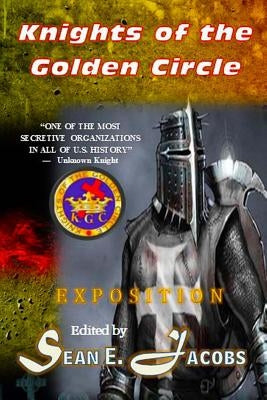 Exposition - The Knights of the Golden Circle: The Most Secretive Society in All of U. S. History by Jacobs, Sean E.