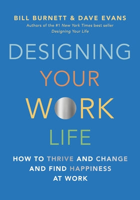 Designing Your Work Life: How to Thrive and Change and Find Happiness at Work by Burnett, Bill