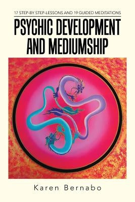 Psychic Development and Mediumship: 17 Step-by Step-Lessons and 19 Guided Meditations by Bernabo, Karen