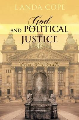 God and Political Justice: A Study of Civil Governance from Genesis to Revelation by Cope, Landa L.