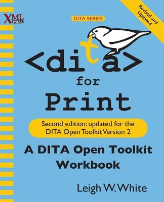 DITA for Print: A DITA Open Toolkit Workbook, Second Edition by White, Leigh W.