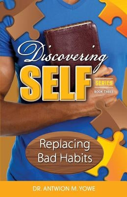 Discovering Self: Replacing Bad Habits by Yowe, Antwion M.