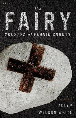 The Fairy Crosses of Fannin County by White, Jaclyn