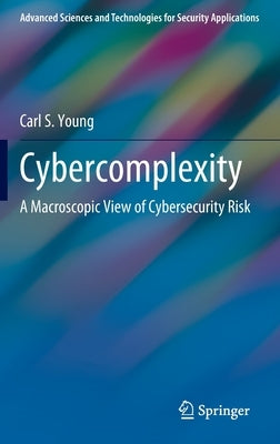 Cybercomplexity: A Macroscopic View of Cybersecurity Risk by Young, Carl S.