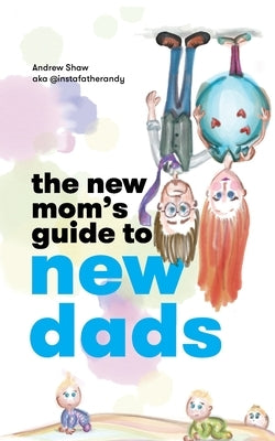 The New Mom's Guide to New Dads by Shaw, Andrew