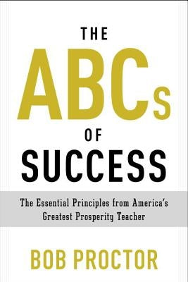 The ABCs of Success: The Essential Principles from America's Greatest Prosperity Teacher by Proctor, Bob