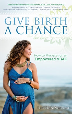 Give Birth a Chance: How to Prepare for an Empowered Vbac by Blandina, Ilia