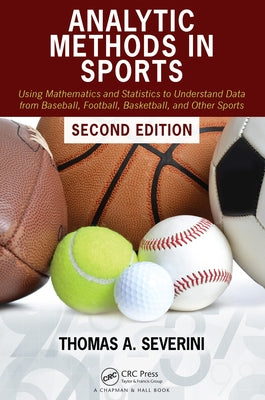 Analytic Methods in Sports: Using Mathematics and Statistics to Understand Data from Baseball, Football, Basketball, and Other Sports by Severini, Thomas A.