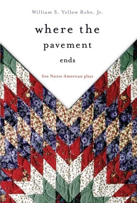 Where the Pavement Ends: Five Native American Plays by Yellow Robe, William S.