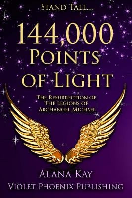 144,000 Points of Light: The Resurrection of the Legions of Archangel Michael by Kay, Alana