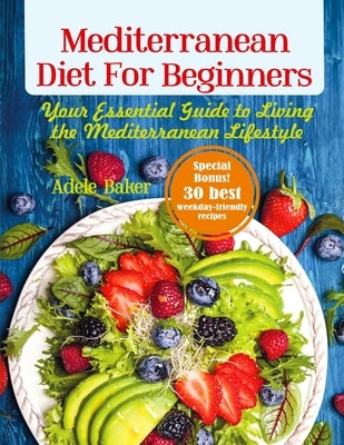 Mediterranean Diet for Beginners: Your Essential Guide to Living the Mediterranean Lifestyle by Baker, Adele